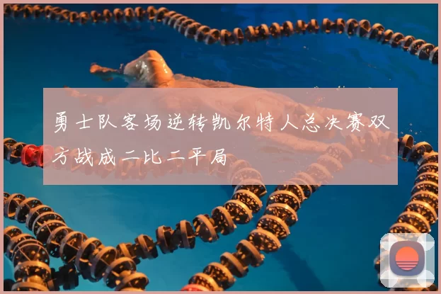 勇士队客场逆转凯尔特人总决赛双方战成二比二平局