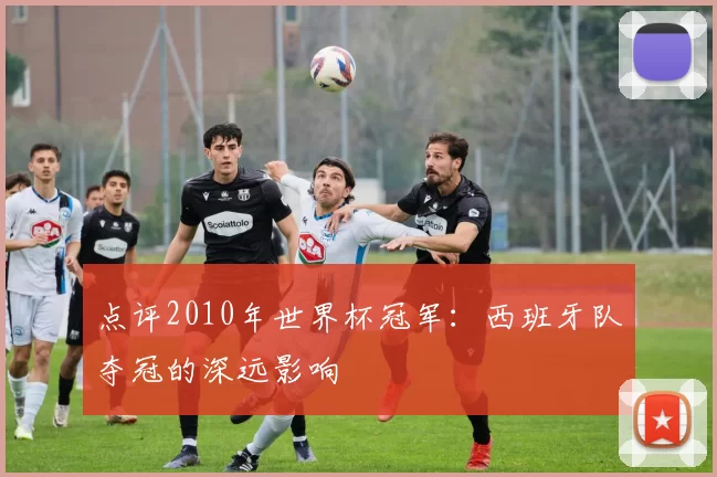 点评2010年世界杯冠军：西班牙队夺冠的深远影响