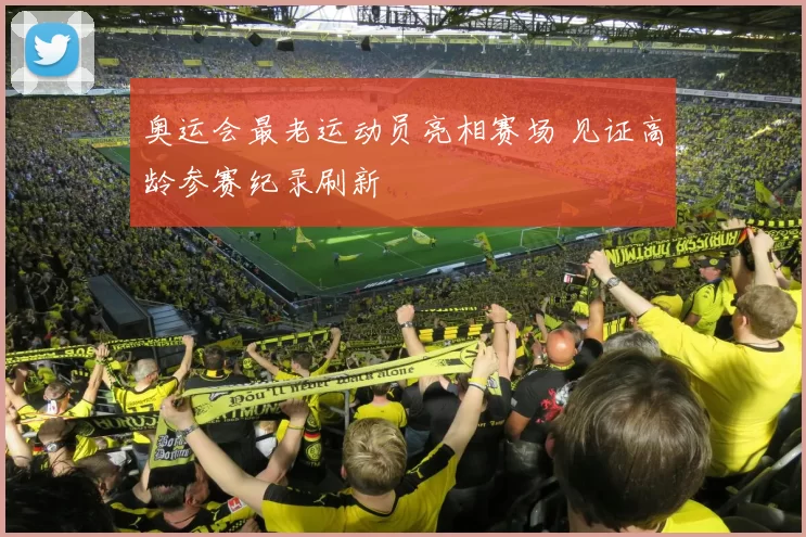 奥运会最老运动员亮相赛场 见证高龄参赛纪录刷新