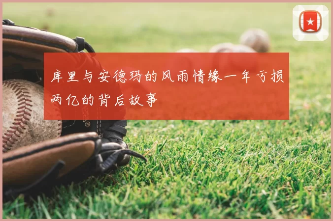 库里与安德玛的风雨情缘一年亏损两亿的背后故事