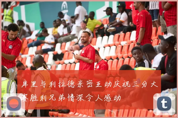 库里与利拉德亲密互动庆祝三分大赛胜利兄弟情深令人感动