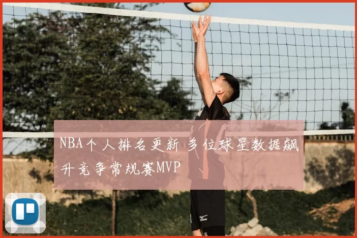 NBA个人排名更新 多位球星数据飙升竞争常规赛MVP