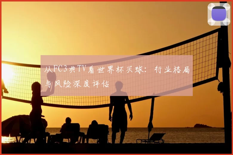 从FC3典TV看世界杯买球：行业格局与风险深度评估