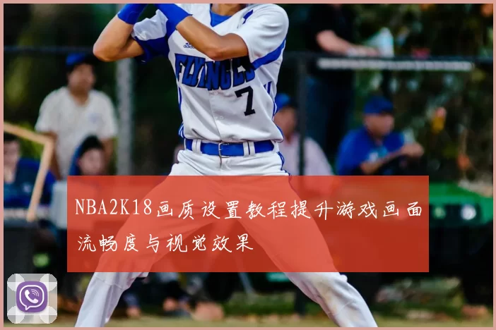 NBA2K18画质设置教程提升游戏画面流畅度与视觉效果