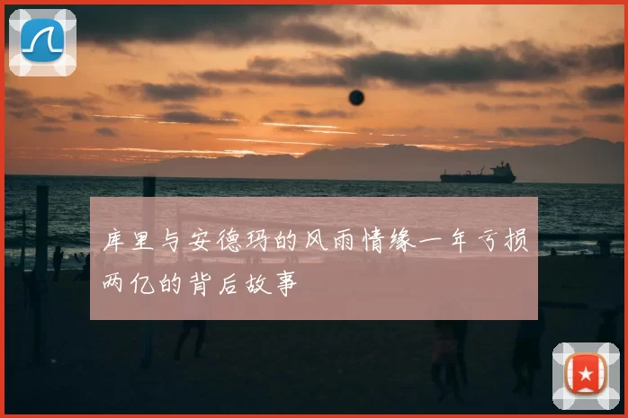 库里与安德玛的风雨情缘一年亏损两亿的背后故事