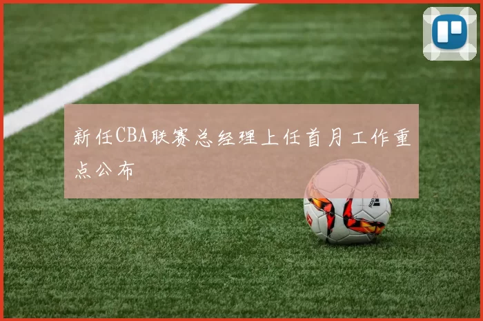 新任CBA联赛总经理上任首月工作重点公布