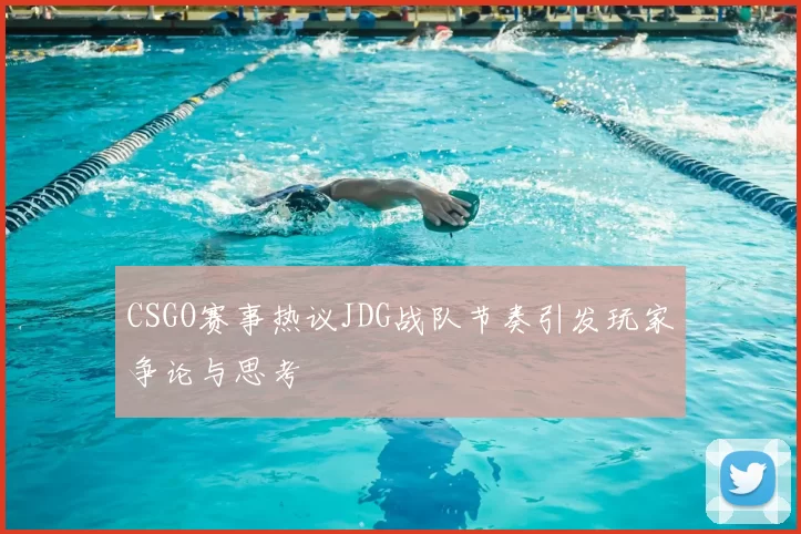CSGO赛事热议JDG战队节奏引发玩家争论与思考