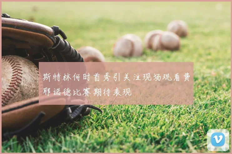 斯特林何时首秀引关注现场观看费耶诺德比赛期待表现