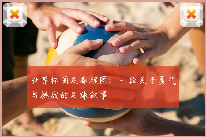 世界杯国足赛程图：一段关于勇气与挑战的足球叙事
