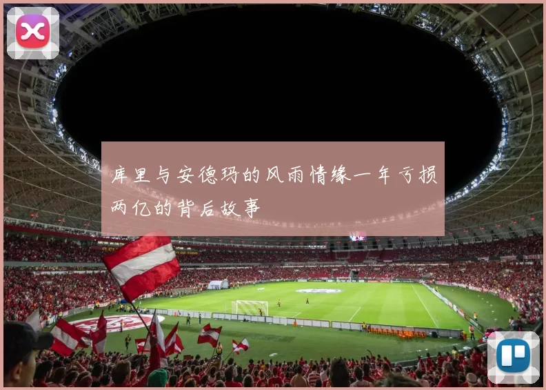 库里与安德玛的风雨情缘一年亏损两亿的背后故事