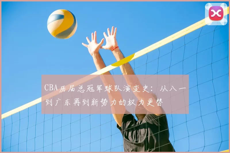 CBA历届总冠军球队演变史：从八一到广东再到新势力的权力更替