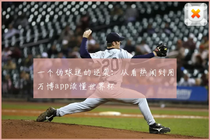 一个伪球迷的逆袭：从看热闹到用万博app读懂世界杯