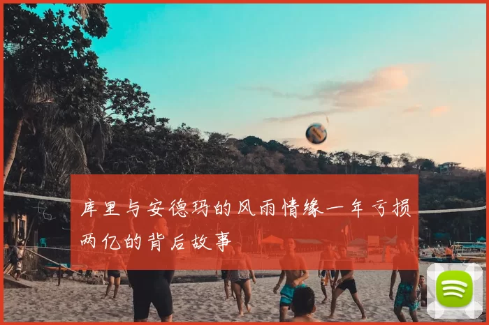库里与安德玛的风雨情缘一年亏损两亿的背后故事
