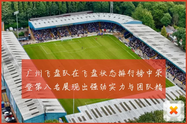 广州飞盘队在飞盘状态排行榜中荣登第八名展现出强劲实力与团队精神
