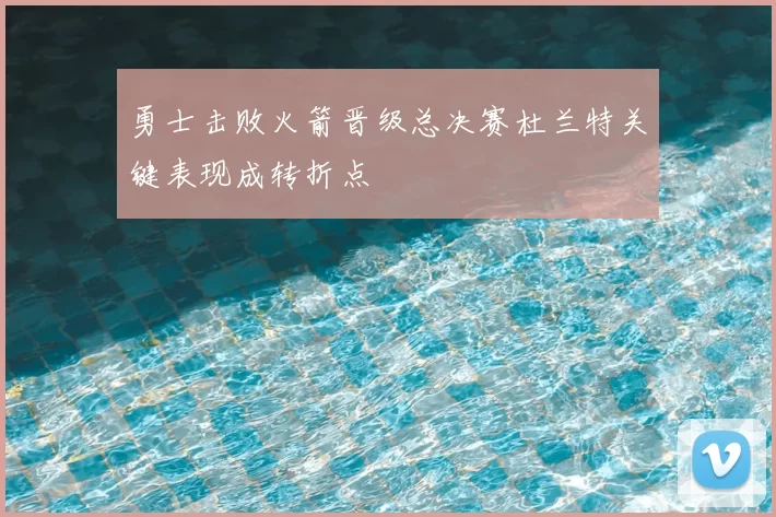 勇士击败火箭晋级总决赛杜兰特关键表现成转折点