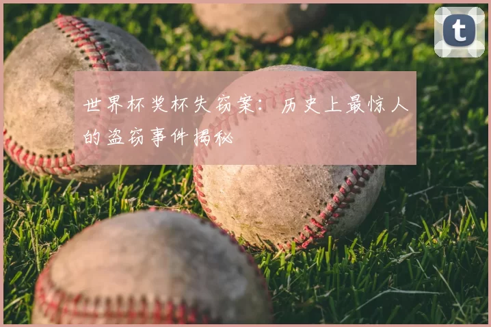 世界杯奖杯失窃案：历史上最惊人的盗窃事件揭秘