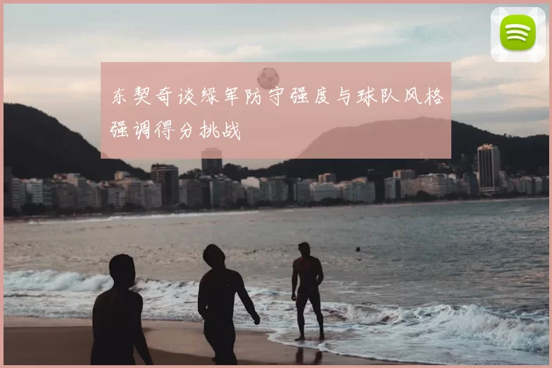 东契奇谈绿军防守强度与球队风格强调得分挑战