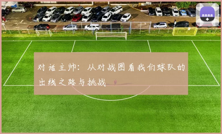 对话主帅：从对战图看我们球队的出线之路与挑战