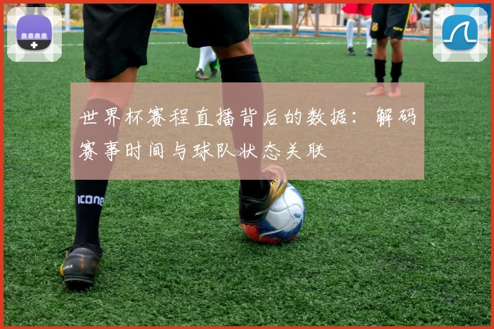 世界杯赛程直播背后的数据：解码赛事时间与球队状态关联