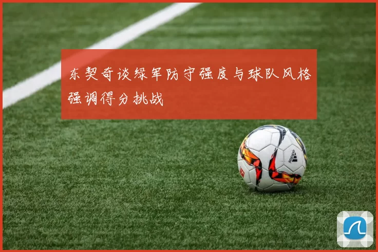 东契奇谈绿军防守强度与球队风格强调得分挑战