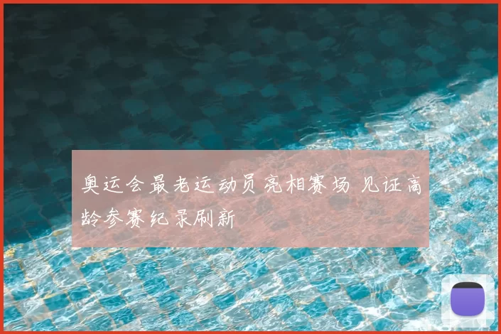 奥运会最老运动员亮相赛场 见证高龄参赛纪录刷新