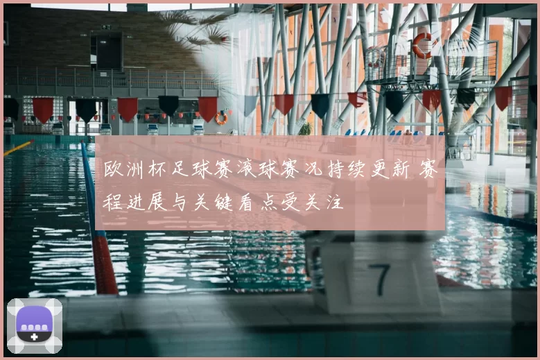 欧洲杯足球赛滚球赛况持续更新 赛程进展与关键看点受关注