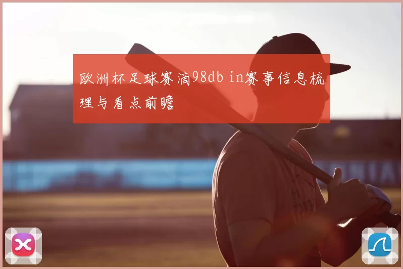 欧洲杯足球赛滴98db in赛事信息梳理与看点前瞻