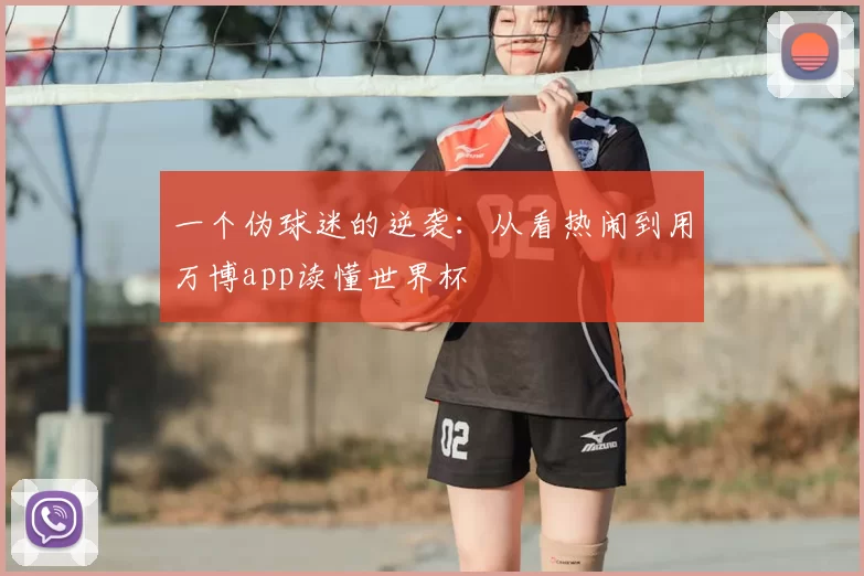 一个伪球迷的逆袭:从看热闹到用万博app读懂世界杯