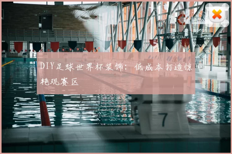 DIY足球世界杯装饰:低成本打造惊艳观赛区