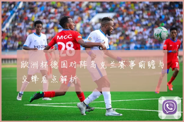 欧洲杯德国对阵乌克兰赛事前瞻与交锋看点解析