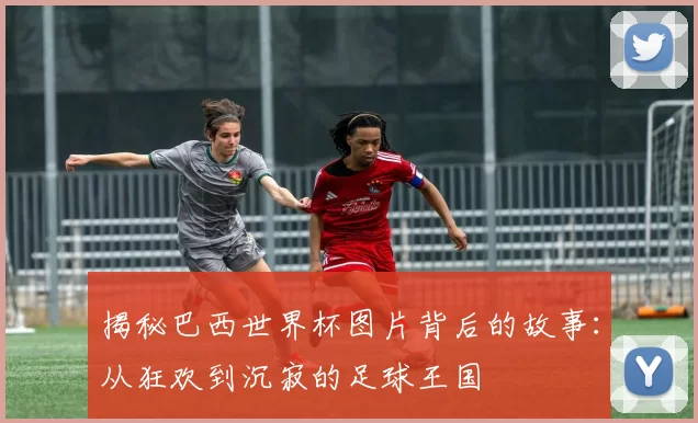 揭秘巴西世界杯图片背后的故事:从狂欢到沉寂的足球王国